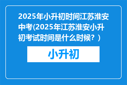 2025年小升初时间江苏淮安中考(2025年江苏淮安小升初考试时间是什么时候？)