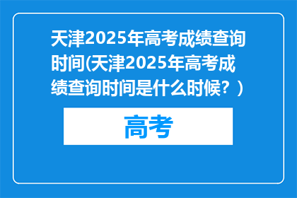 天津2025年高考成绩查询时间(天津2025年高考成绩查询时间是什么时候？)