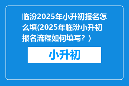 临汾2025年小升初报名怎么填(2025年临汾小升初报名流程如何填写？)