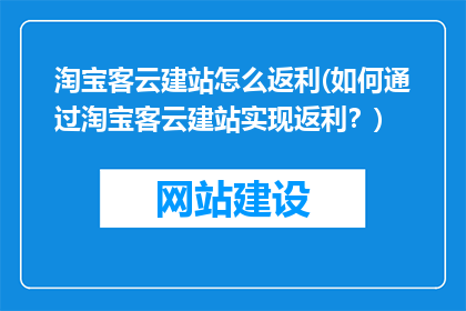 淘宝客云建站怎么返利(如何通过淘宝客云建站实现返利？)