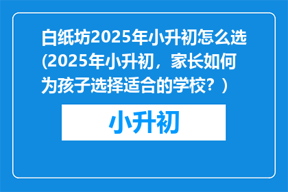 白纸坊2025年小升初怎么选(2025年小升初，家长如何为孩子选择适合的学校？)