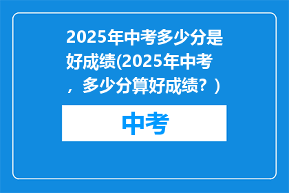 2025年中考多少分是好成绩(2025年中考，多少分算好成绩？)