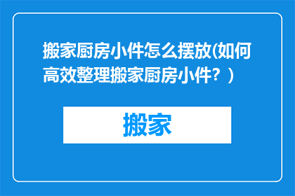 搬家厨房小件怎么摆放(如何高效整理搬家厨房小件？)
