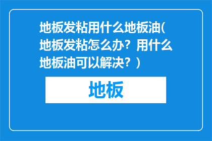 地板发粘用什么地板油(地板发粘怎么办？用什么地板油可以解决？)