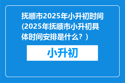 抚顺市2025年小升初时间(2025年抚顺市小升初具体时间安排是什么？)