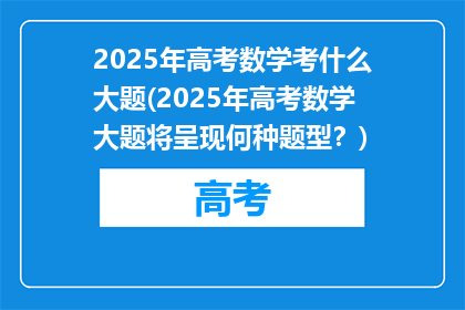 2025年高考数学考什么大题(2025年高考数学大题将呈现何种题型？)