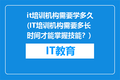 it培训机构需要学多久(IT培训机构需要多长时间才能掌握技能？)