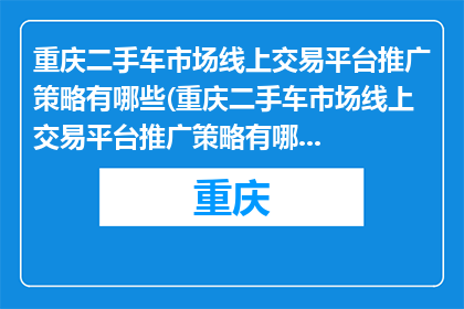 重庆二手车市场线上交易平台推广策略有哪些(重庆二手车市场线上交易平台推广策略有哪些？)