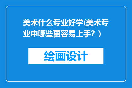 美术什么专业好学(美术专业中哪些更容易上手？)