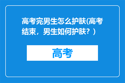 高考完男生怎么护肤(高考结束，男生如何护肤？)