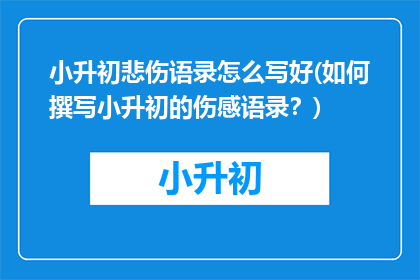 小升初悲伤语录怎么写好(如何撰写小升初的伤感语录？)