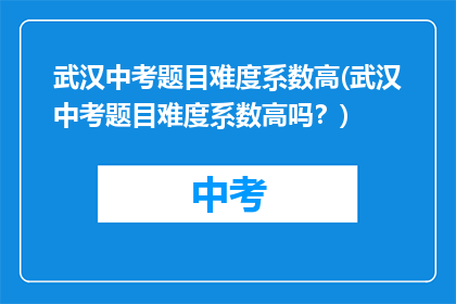 武汉中考题目难度系数高(武汉中考题目难度系数高吗？)