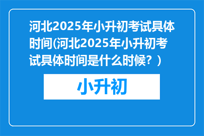 河北2025年小升初考试具体时间(河北2025年小升初考试具体时间是什么时候？)