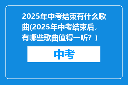 2025年中考结束有什么歌曲(2025年中考结束后，有哪些歌曲值得一听？)
