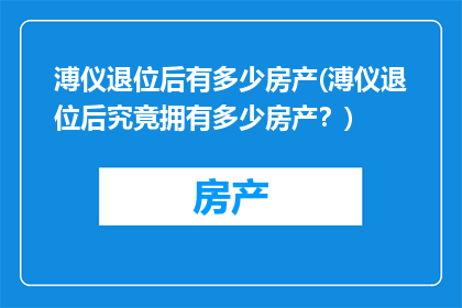溥仪退位后有多少房产(溥仪退位后究竟拥有多少房产？)
