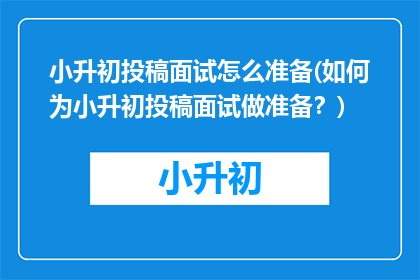 小升初投稿面试怎么准备(如何为小升初投稿面试做准备？)