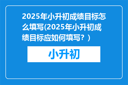 2025年小升初成绩目标怎么填写(2025年小升初成绩目标应如何填写？)