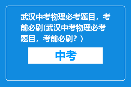 武汉中考物理必考题目，考前必刷(武汉中考物理必考题目，考前必刷？)