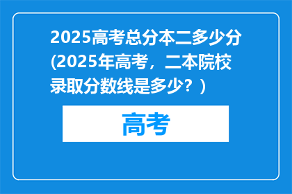 2025高考总分本二多少分(2025年高考，二本院校录取分数线是多少？)