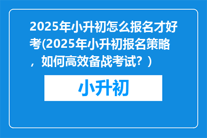 2025年小升初怎么报名才好考(2025年小升初报名策略，如何高效备战考试？)