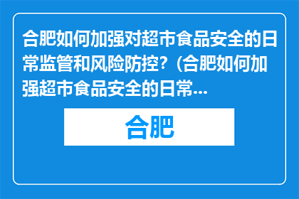 合肥如何加强对超市食品安全的日常监管和风险防控？(合肥如何加强超市食品安全的日常监管和风险防控？)