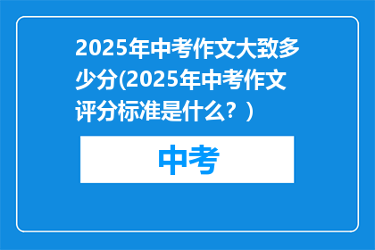 2025年中考作文大致多少分(2025年中考作文评分标准是什么？)