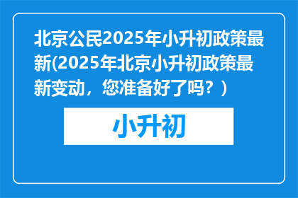 北京公民2025年小升初政策最新(2025年北京小升初政策最新变动，您准备好了吗？)