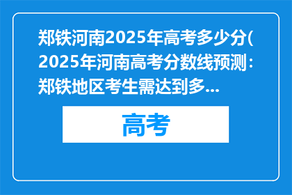 郑铁河南2025年高考多少分(2025年河南高考分数线预测：郑铁地区考生需达到多少分？)