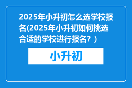 2025年小升初怎么选学校报名(2025年小升初如何挑选合适的学校进行报名？)