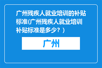 广州残疾人就业培训的补贴标准(广州残疾人就业培训补贴标准是多少？)