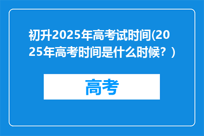 初升2025年高考试时间(2025年高考时间是什么时候？)