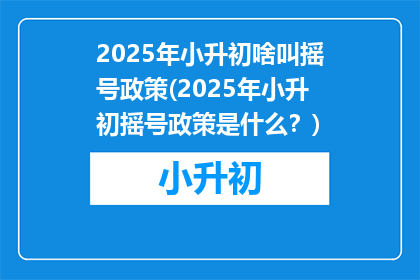 2025年小升初啥叫摇号政策(2025年小升初摇号政策是什么？)