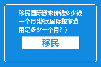 移民国际搬家价钱多少钱一个月(移民国际搬家费用是多少一个月？)
