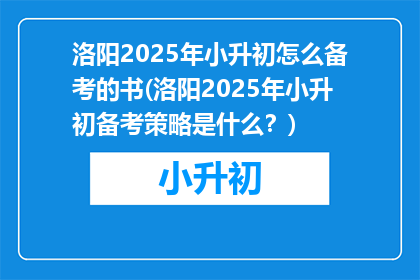洛阳2025年小升初怎么备考的书(洛阳2025年小升初备考策略是什么？)