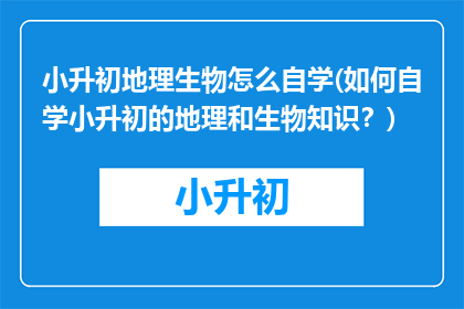小升初地理生物怎么自学(如何自学小升初的地理和生物知识？)