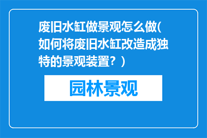 废旧水缸做景观怎么做(如何将废旧水缸改造成独特的景观装置？)