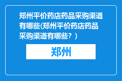 郑州平价药店药品采购渠道有哪些(郑州平价药店药品采购渠道有哪些？)