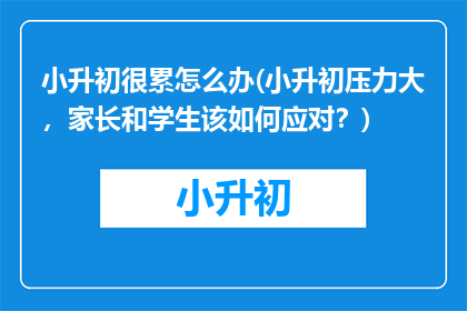 小升初很累怎么办(小升初压力大，家长和学生该如何应对？)