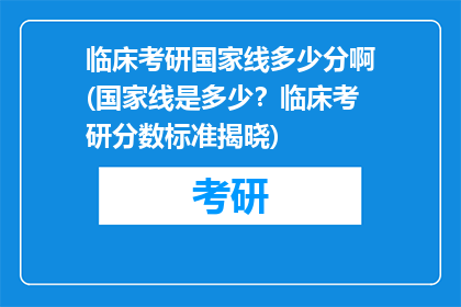 临床考研国家线多少分啊(国家线是多少？临床考研分数标准揭晓)