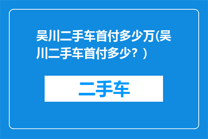 吴川二手车首付多少万(吴川二手车首付多少？)