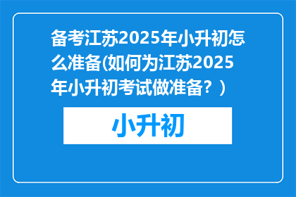 备考江苏2025年小升初怎么准备(如何为江苏2025年小升初考试做准备？)
