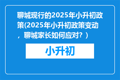 聊城现行的2025年小升初政策(2025年小升初政策变动，聊城家长如何应对？)