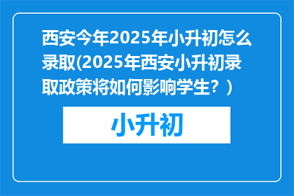 西安今年2025年小升初怎么录取(2025年西安小升初录取政策将如何影响学生？)