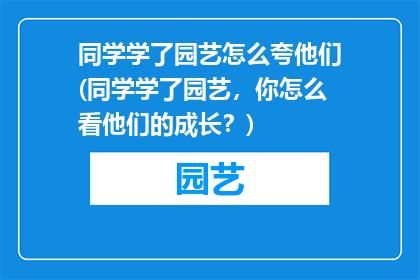 同学学了园艺怎么夸他们(同学学了园艺，你怎么看他们的成长？)