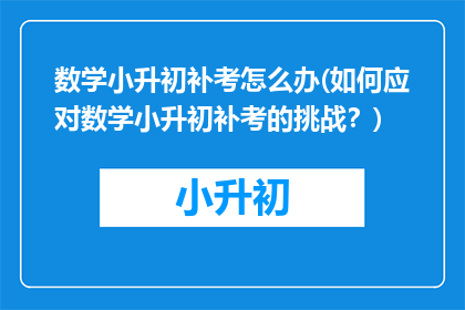 数学小升初补考怎么办(如何应对数学小升初补考的挑战？)