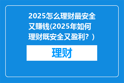 2025怎么理财最安全又赚钱(2025年如何理财既安全又盈利？)
