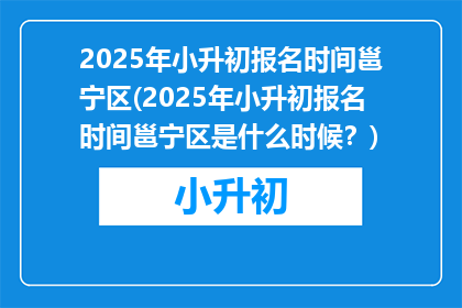 2025年小升初报名时间邕宁区(2025年小升初报名时间邕宁区是什么时候？)