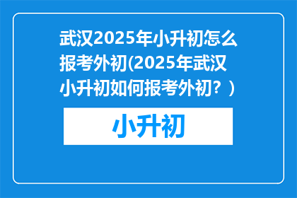 武汉2025年小升初怎么报考外初(2025年武汉小升初如何报考外初？)