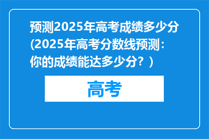 预测2025年高考成绩多少分(2025年高考分数线预测：你的成绩能达多少分？)