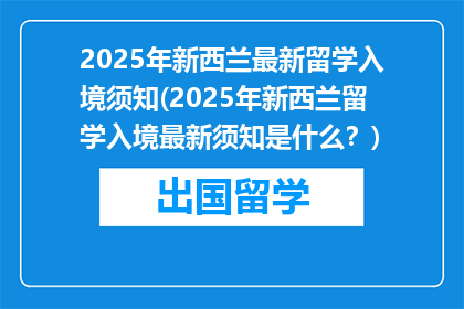 2025年新西兰最新留学入境须知(2025年新西兰留学入境最新须知是什么？)